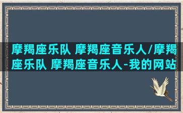 摩羯座乐队 摩羯座音乐人/摩羯座乐队 摩羯座音乐人-我的网站